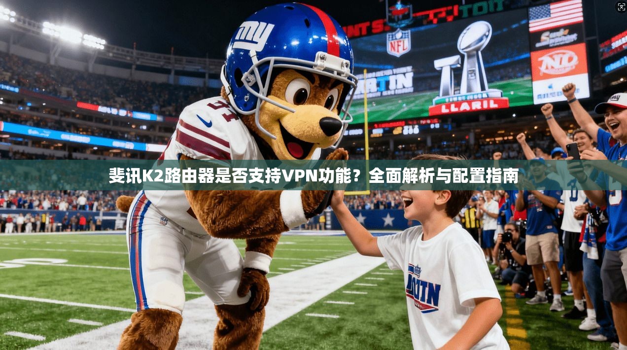 斐讯K2路由器是否支持VPN功能?全面解析与配置指南
