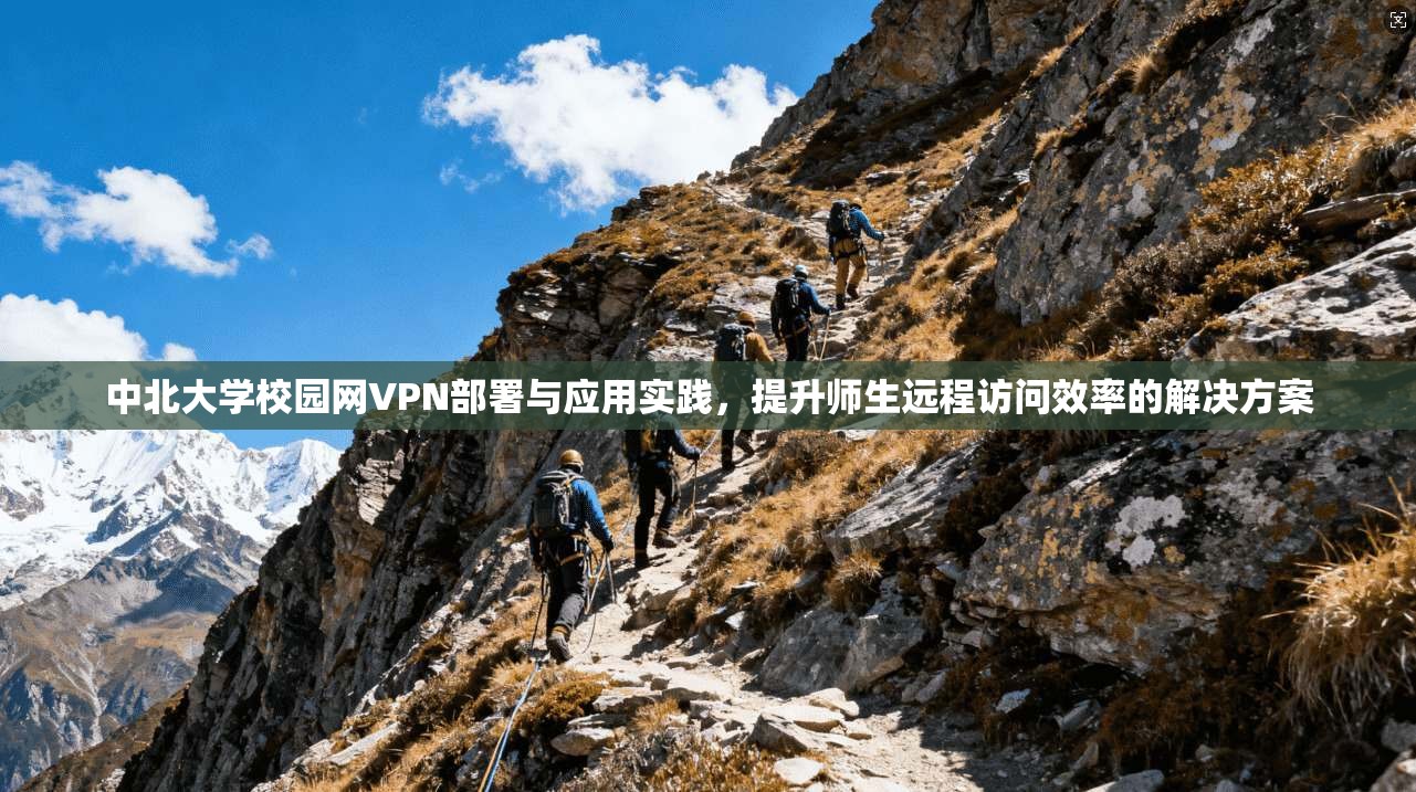 中北大学校园网VPN部署与应用实践,提升师生远程访问效率的解决方案