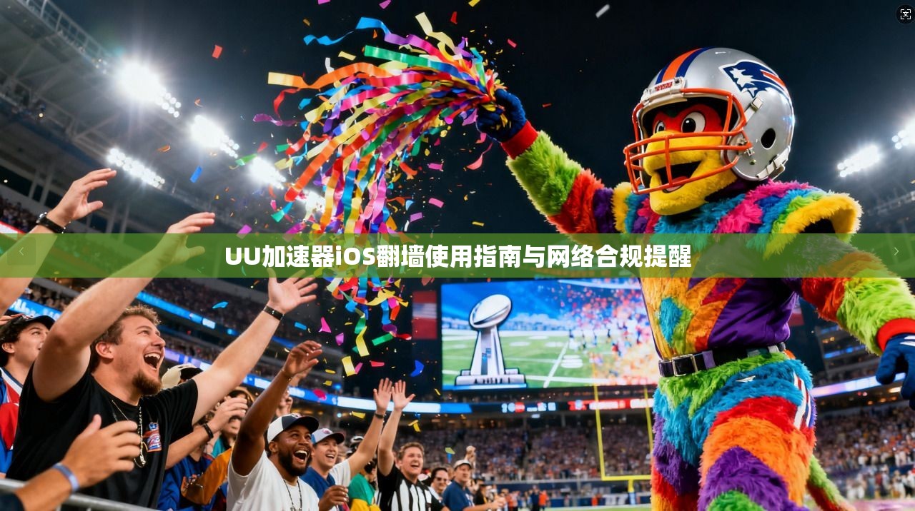 UU加速器iOS翻墙使用指南与网络合规提醒