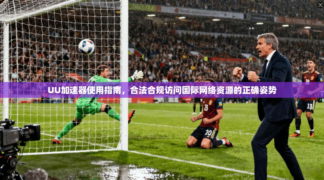 UU加速器使用指南，合法合规访问国际网络资源的正确姿势