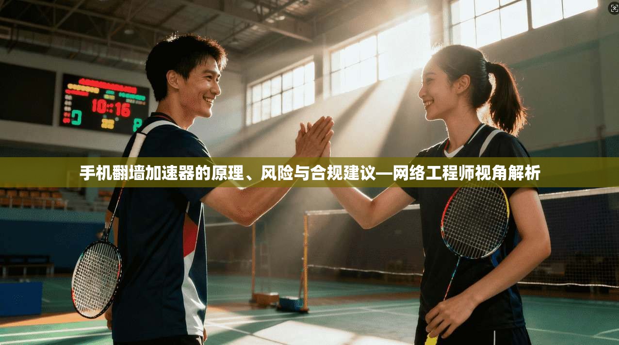 手机翻墙加速器的原理、风险与合规建议—网络工程师视角解析