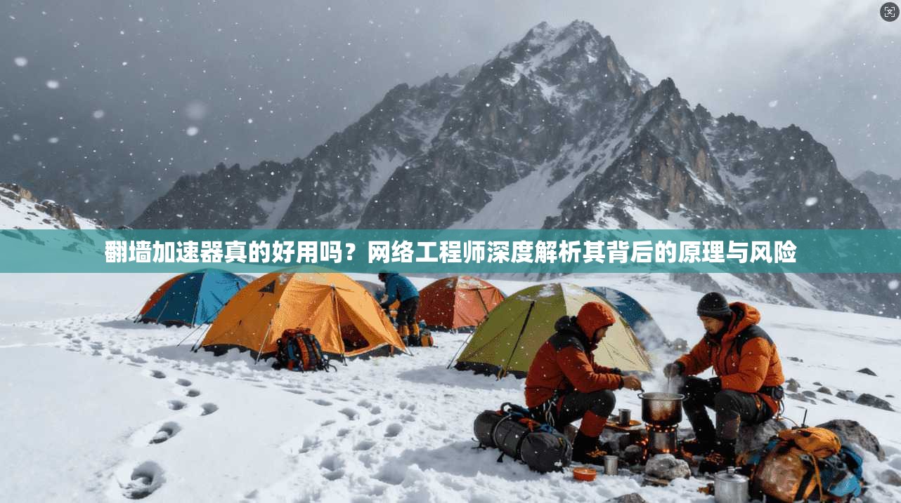 翻墙加速器真的好用吗？网络工程师深度解析其背后的原理与风险