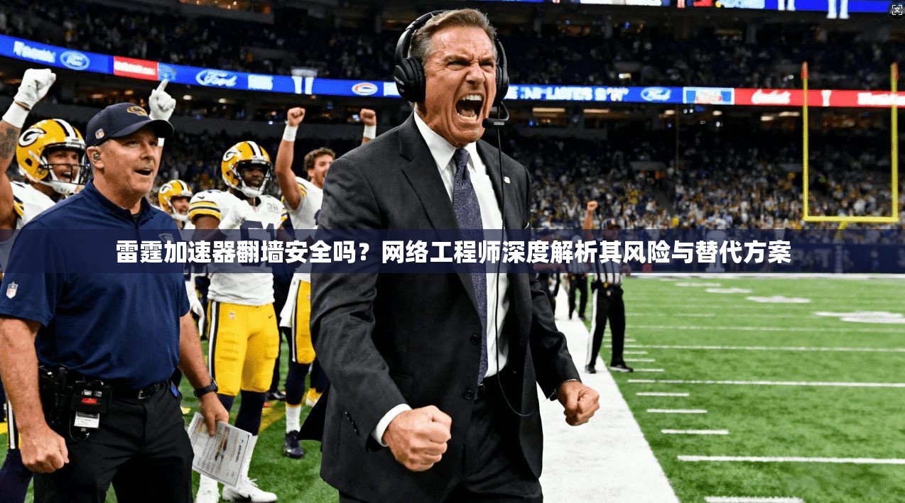雷霆加速器翻墙安全吗?网络工程师深度解析其风险与替代方案