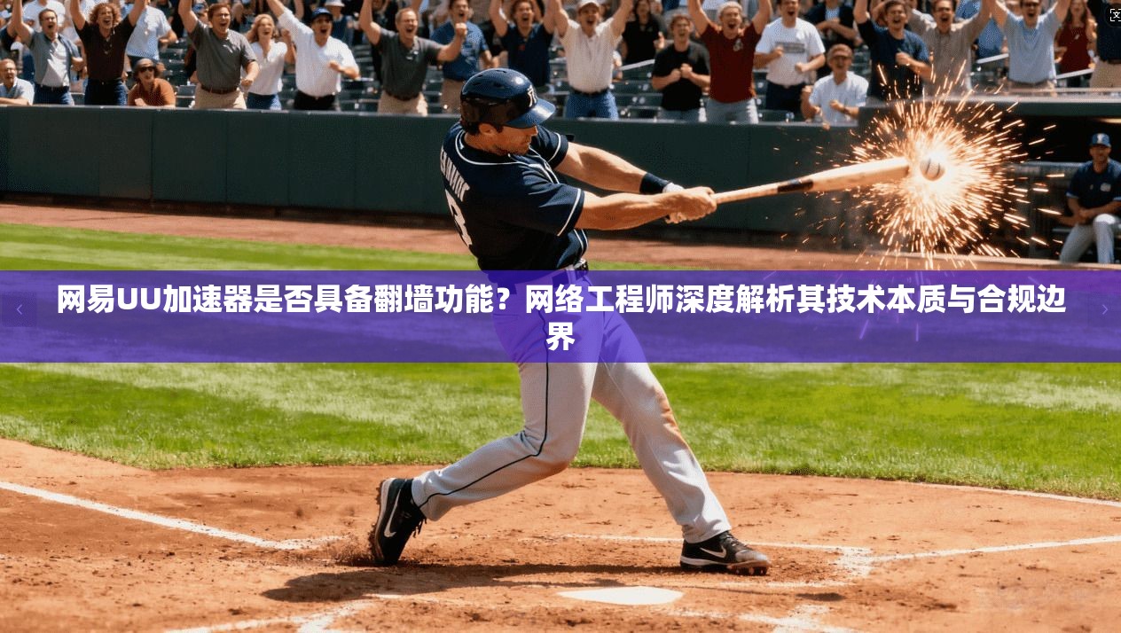 网易UU加速器是否具备翻墙功能?网络工程师深度解析其技术本质与合规边界