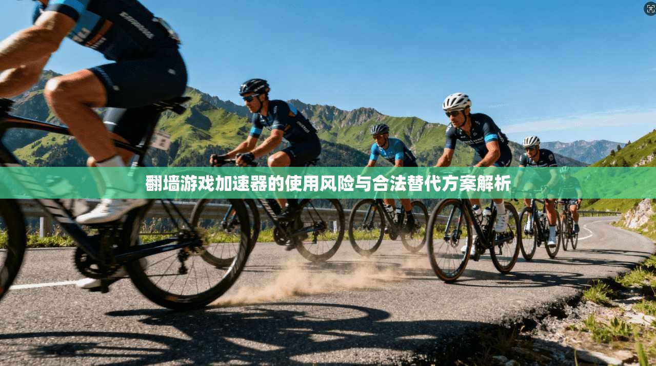 翻墙游戏加速器的使用风险与合法替代方案解析