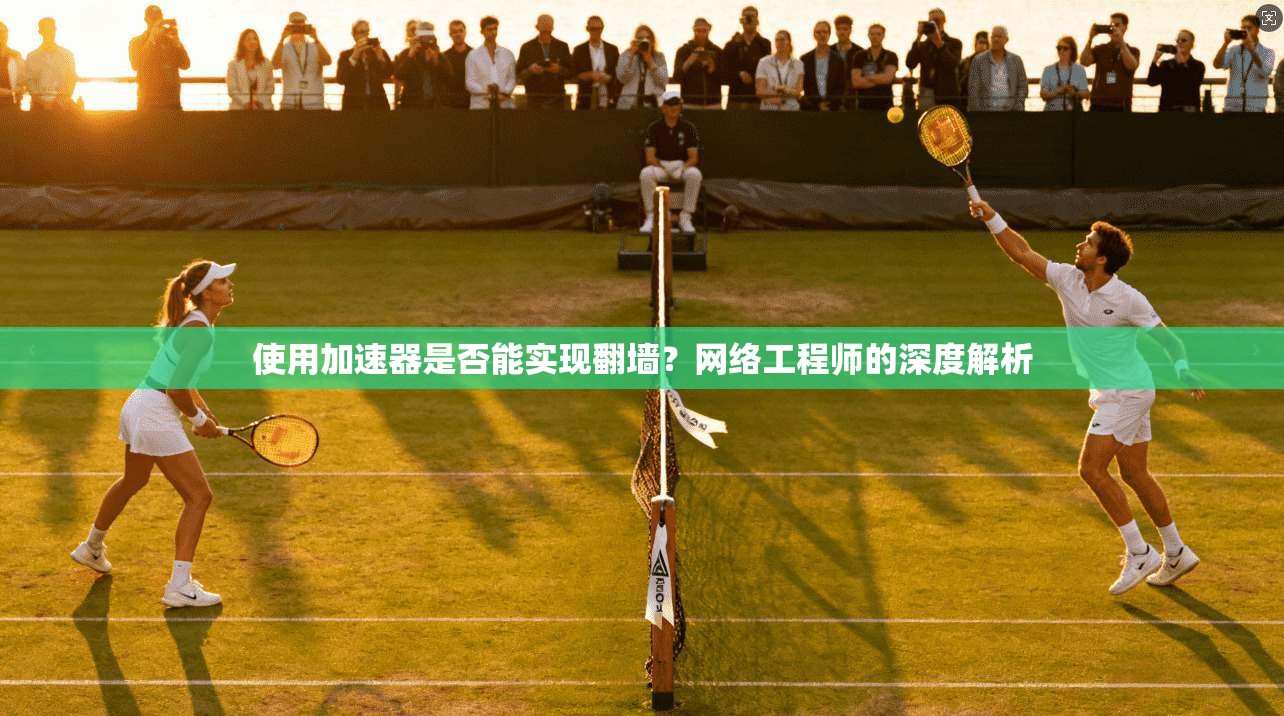使用加速器是否能实现翻墙？网络工程师的深度解析