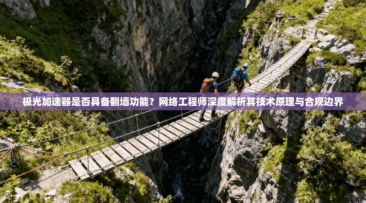 极光加速器是否具备翻墙功能?网络工程师深度解析其技术原理与合规边界