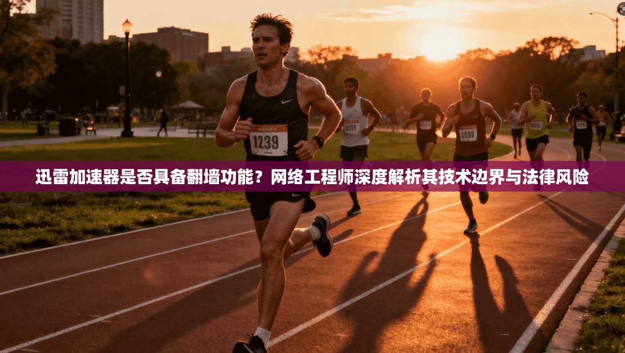 迅雷加速器是否具备翻墙功能？网络工程师深度解析其技术边界与法律风险