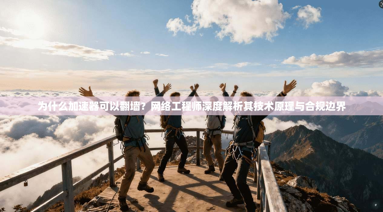 为什么加速器可以翻墙?网络工程师深度解析其技术原理与合规边界