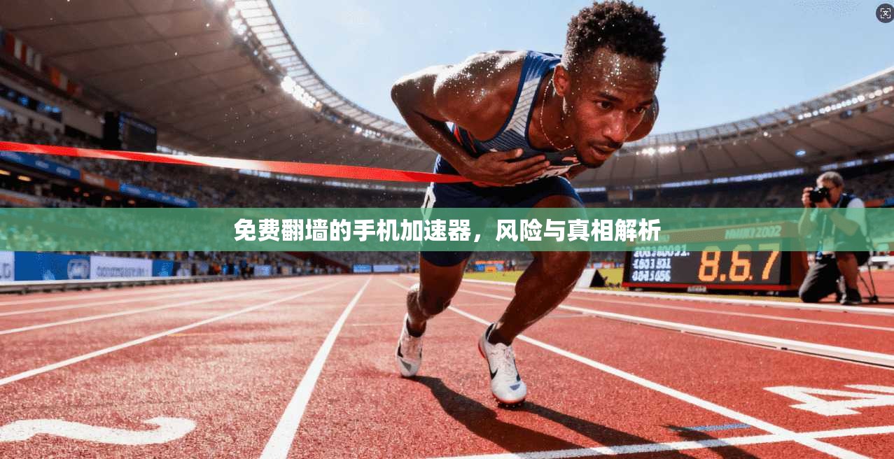 免费翻墙的手机加速器，风险与真相解析