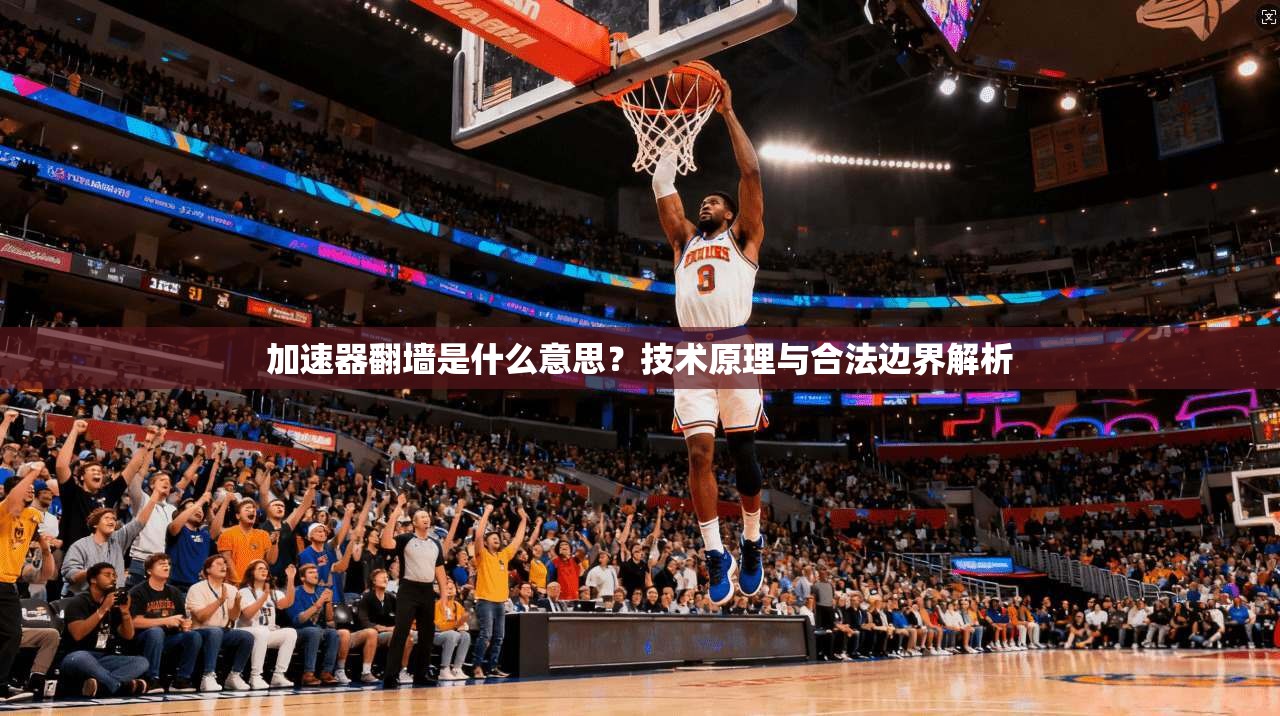 加速器翻墙是什么意思？技术原理与合法边界解析