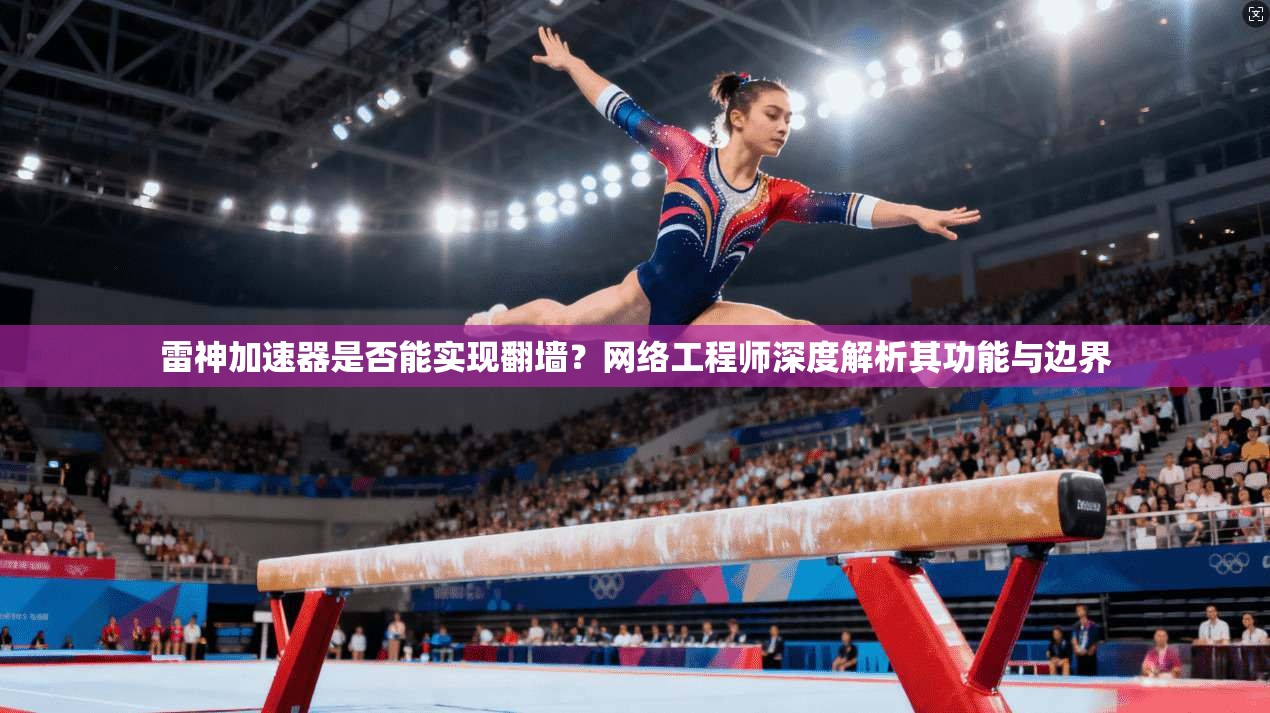 雷神加速器是否能实现翻墙？网络工程师深度解析其功能与边界