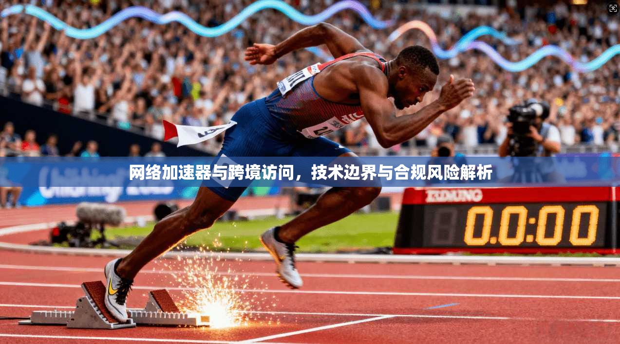 网络加速器与跨境访问，技术边界与合规风险解析