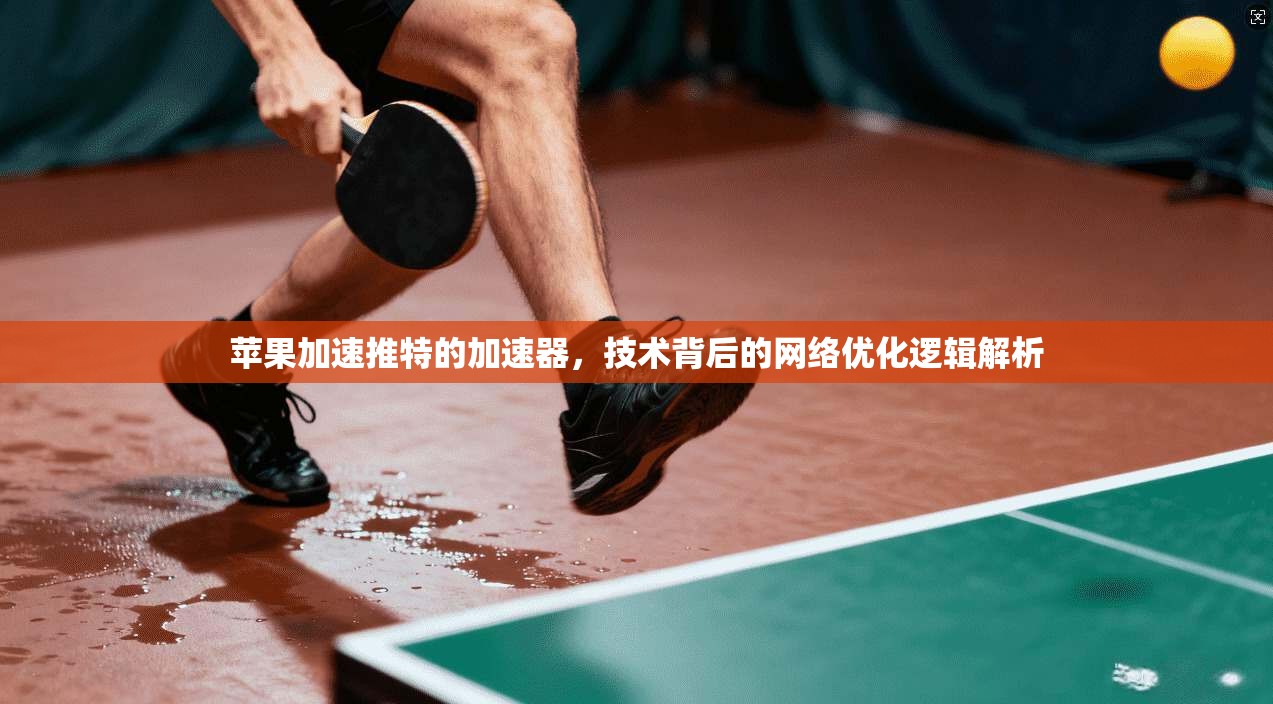 苹果加速推特的加速器，技术背后的网络优化逻辑解析