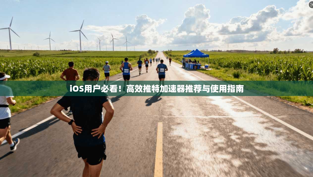 iOS用户必看！高效推特加速器推荐与使用指南