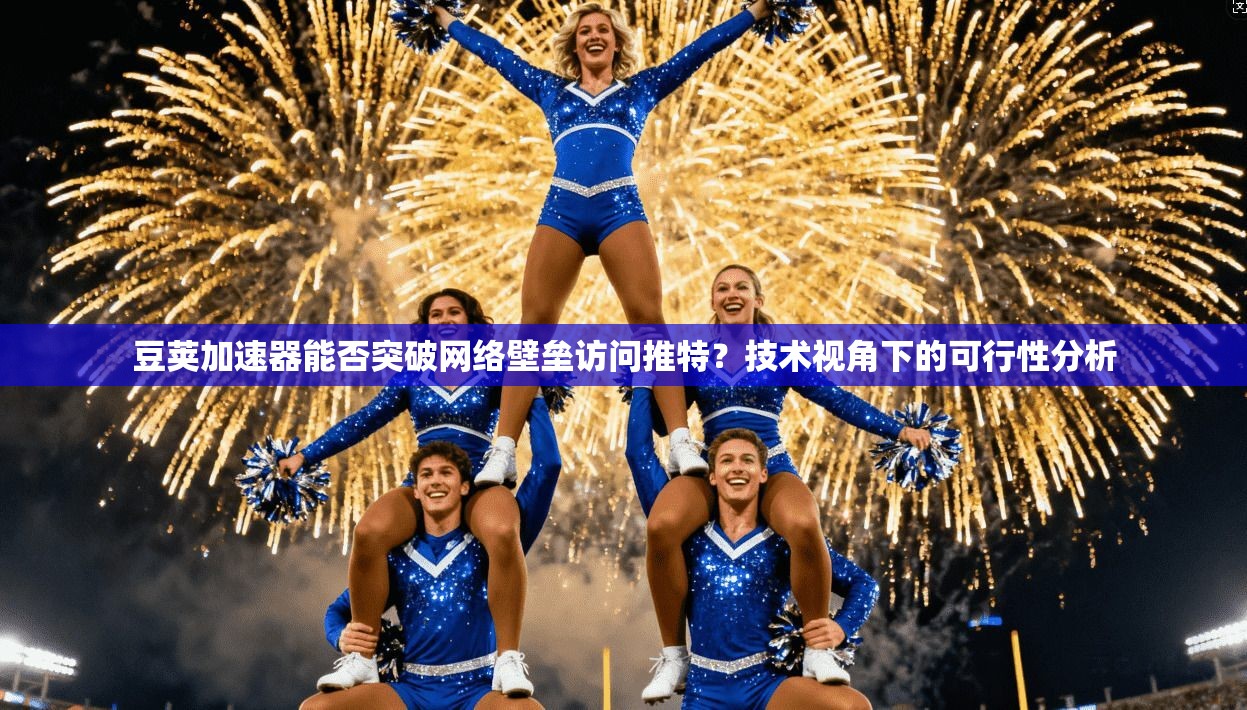 豆荚加速器能否突破网络壁垒访问推特?技术视角下的可行性分析