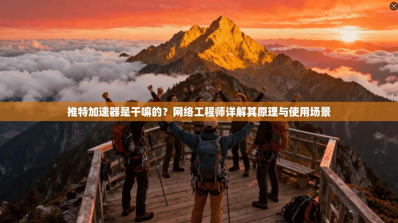 推特加速器是干嘛的?网络工程师详解其原理与使用场景