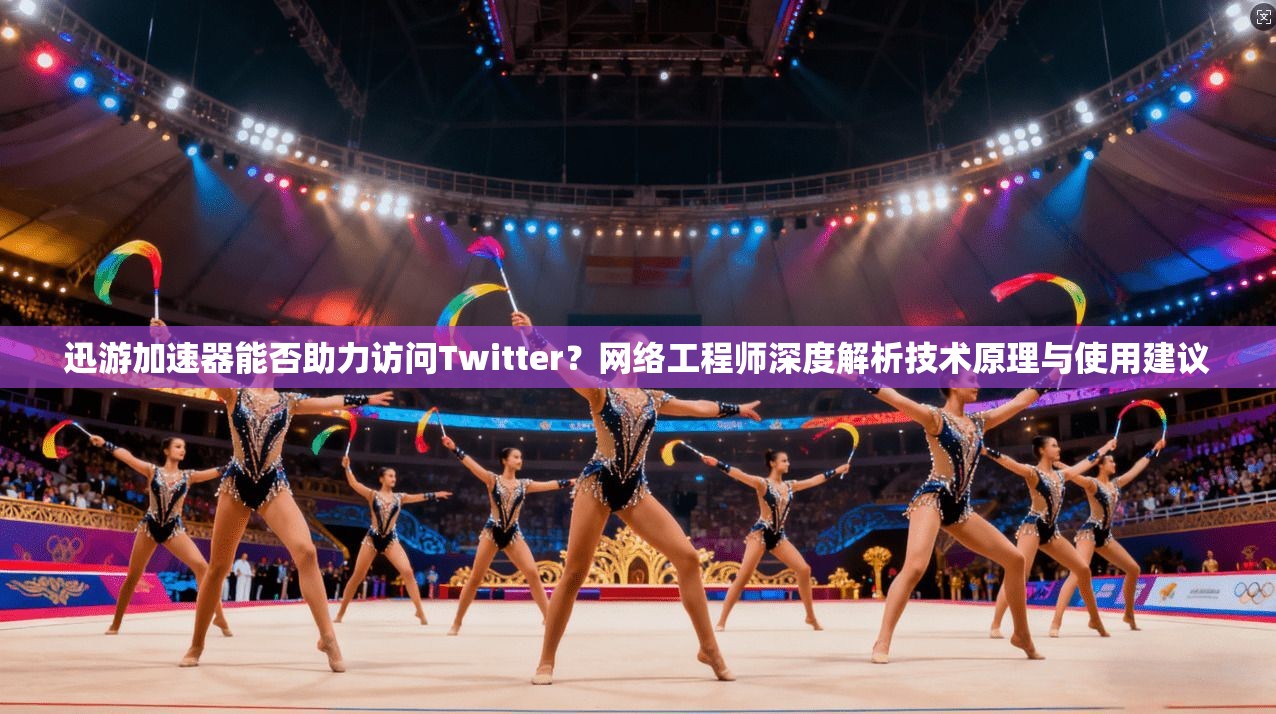 迅游加速器能否助力访问Twitter?网络工程师深度解析技术原理与使用建议