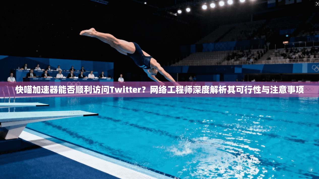快喵加速器能否顺利访问Twitter？网络工程师深度解析其可行性与注意事项