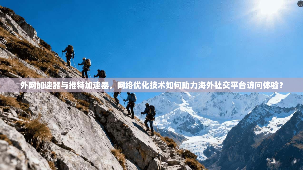 外网加速器与推特加速器,网络优化技术如何助力海外社交平台访问体验?