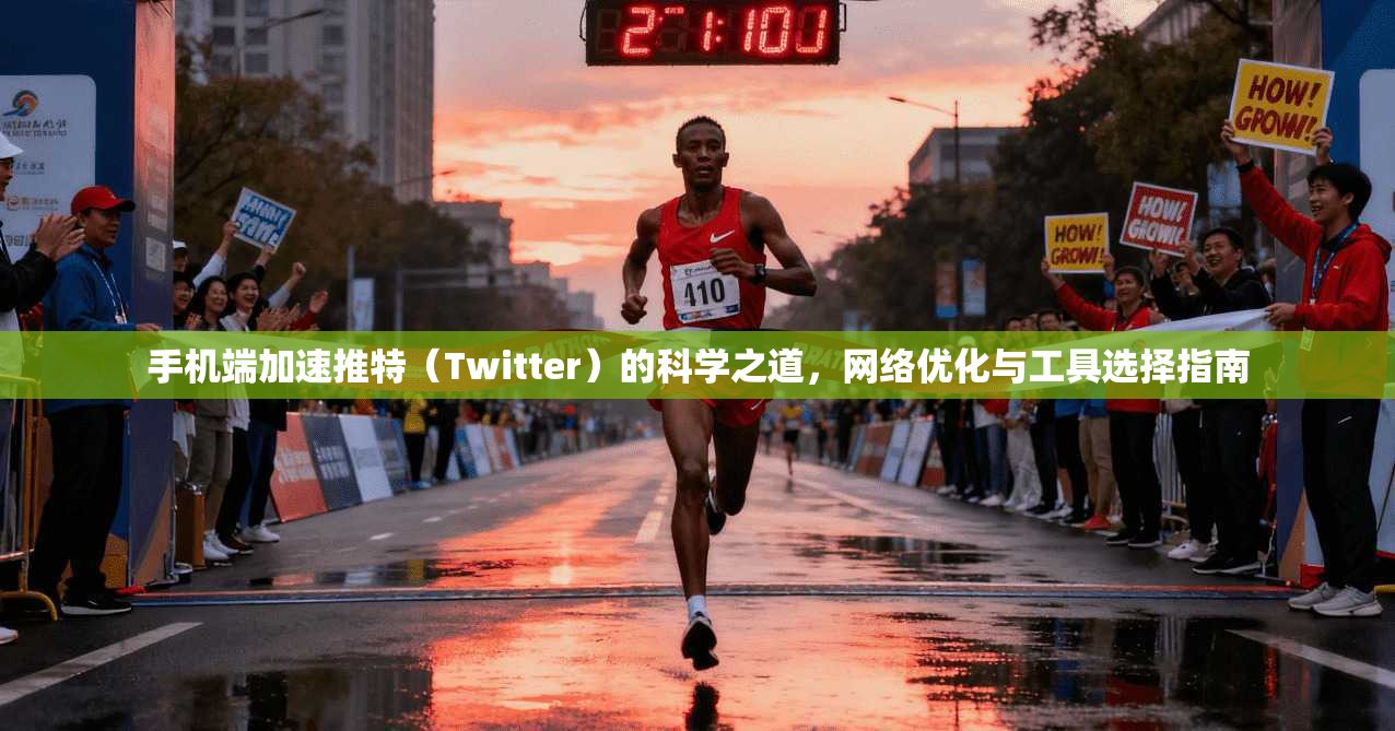 手机端加速推特（Twitter）的科学之道，网络优化与工具选择指南