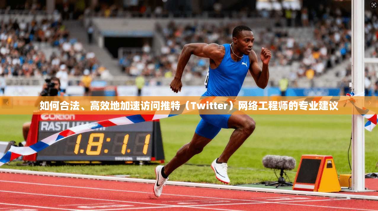如何合法、高效地加速访问推特(Twitter)网络工程师的专业建议