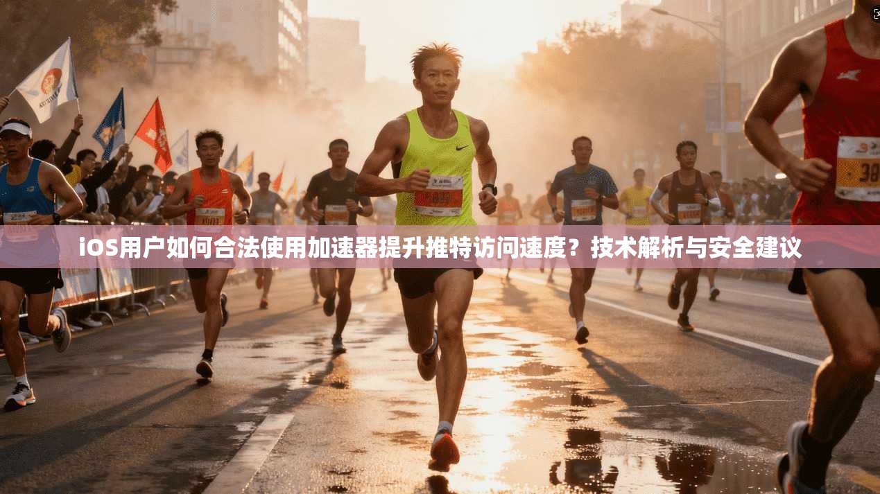iOS用户如何合法使用加速器提升推特访问速度?技术解析与安全建议