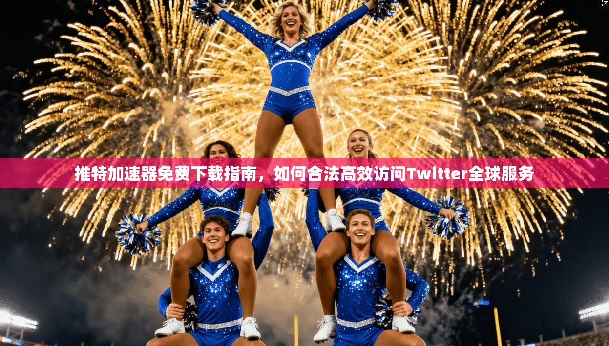 推特加速器免费下载指南，如何合法高效访问Twitter全球服务