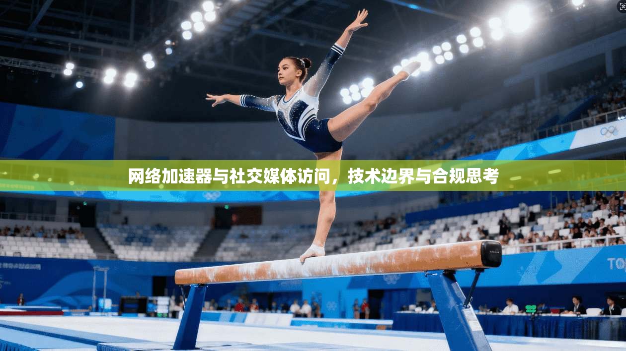 网络加速器与社交媒体访问，技术边界与合规思考