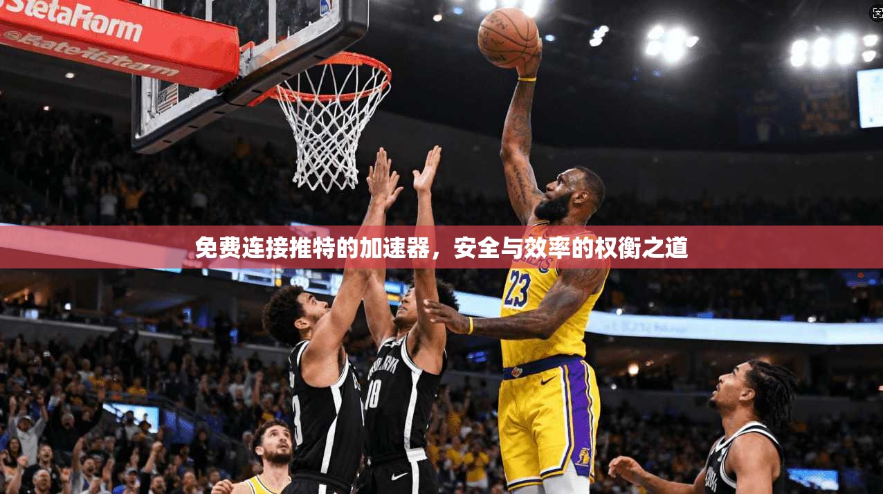 免费连接推特的加速器，安全与效率的权衡之道