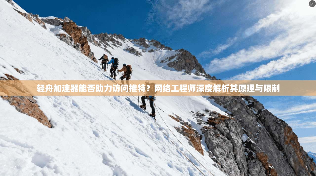 轻舟加速器能否助力访问推特？网络工程师深度解析其原理与限制