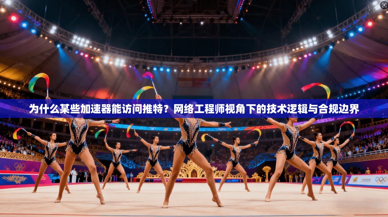 为什么某些加速器能访问推特？网络工程师视角下的技术逻辑与合规边界