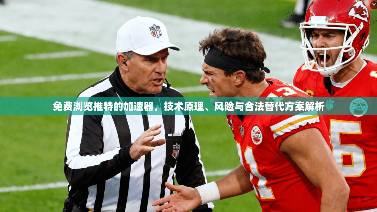 免费浏览推特的加速器，技术原理、风险与合法替代方案解析