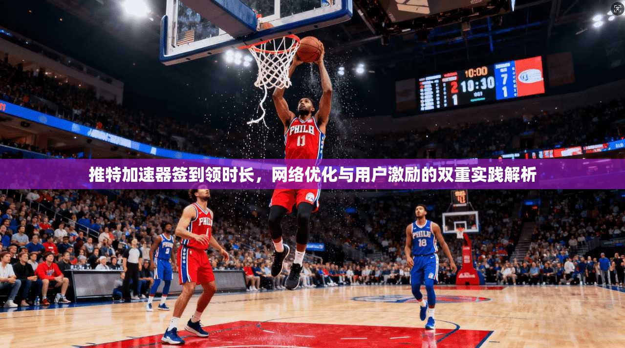 推特加速器签到领时长，网络优化与用户激励的双重实践解析