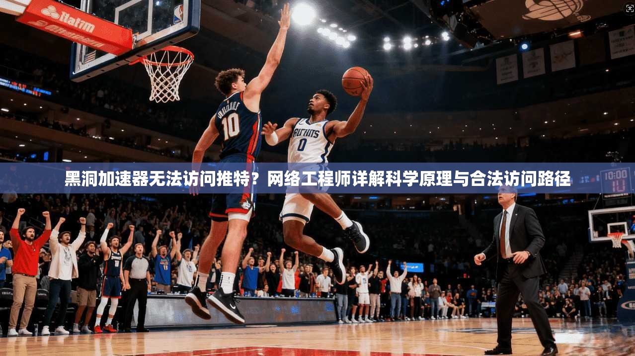 黑洞加速器无法访问推特？网络工程师详解科学原理与合法访问路径