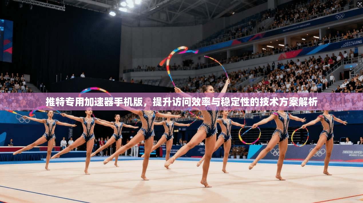 推特专用加速器手机版，提升访问效率与稳定性的技术方案解析