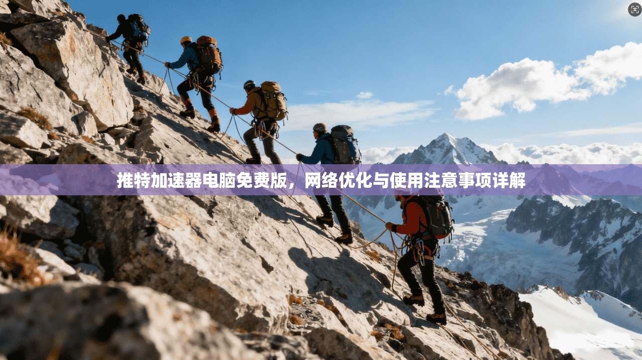 推特加速器电脑免费版,网络优化与使用注意事项详解