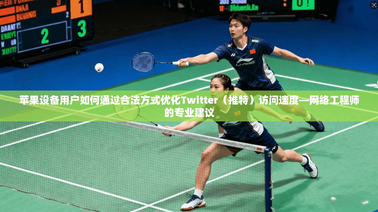 苹果设备用户如何通过合法方式优化Twitter（推特）访问速度—网络工程师的专业建议