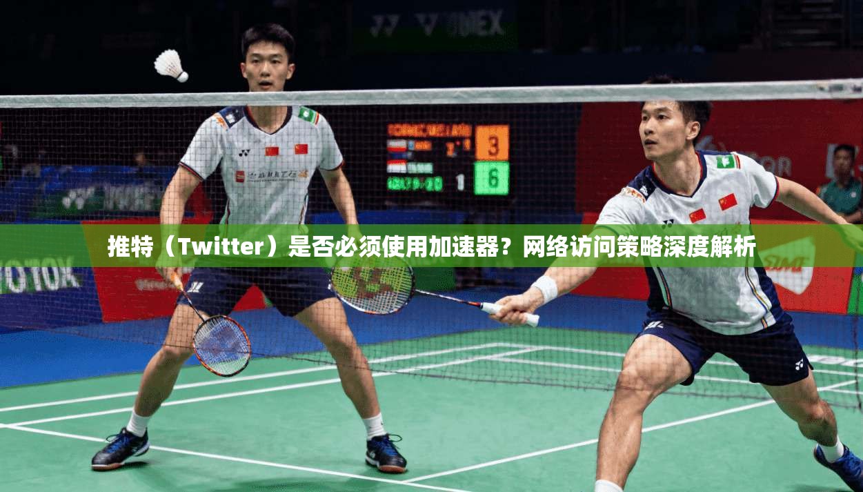 推特（Twitter）是否必须使用加速器？网络访问策略深度解析