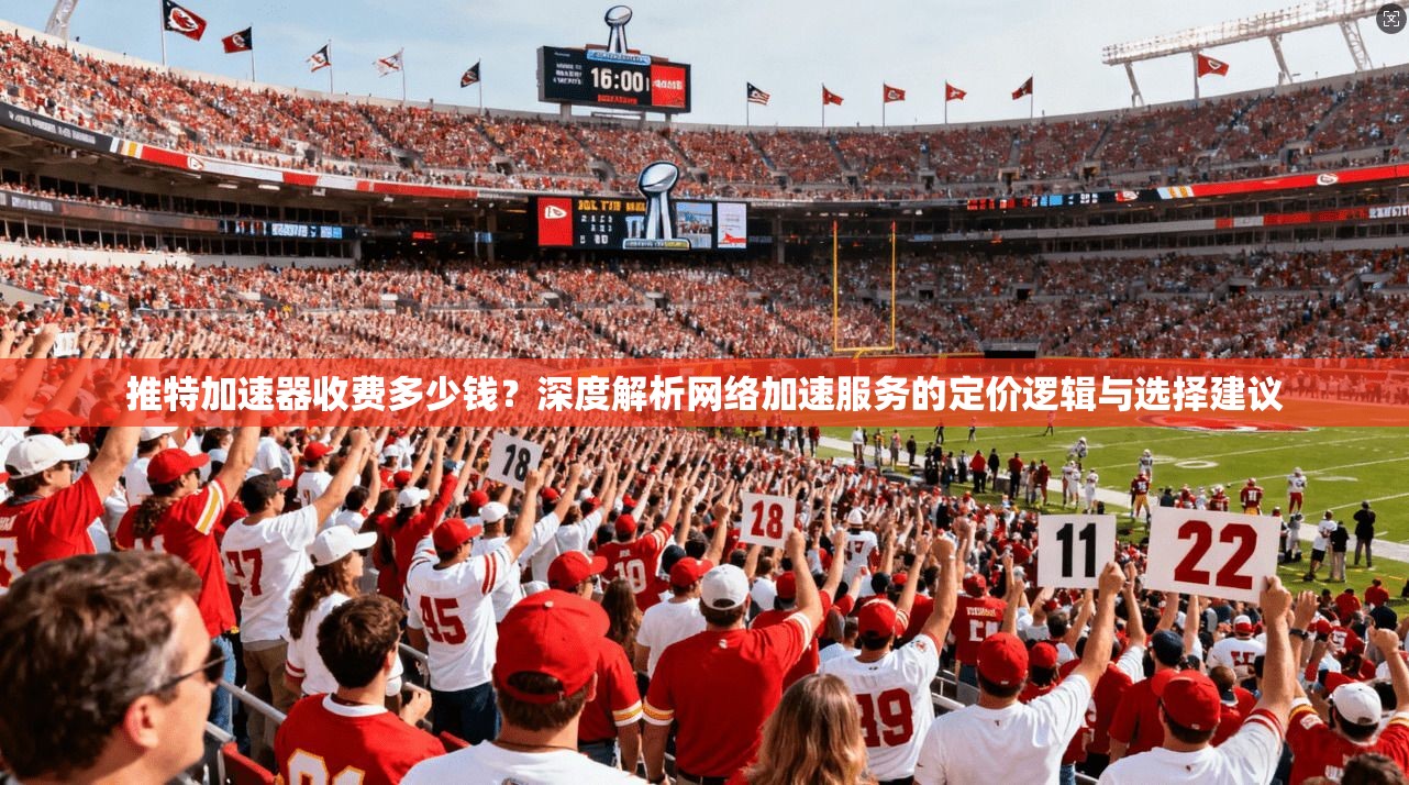 推特加速器收费多少钱？深度解析网络加速服务的定价逻辑与选择建议