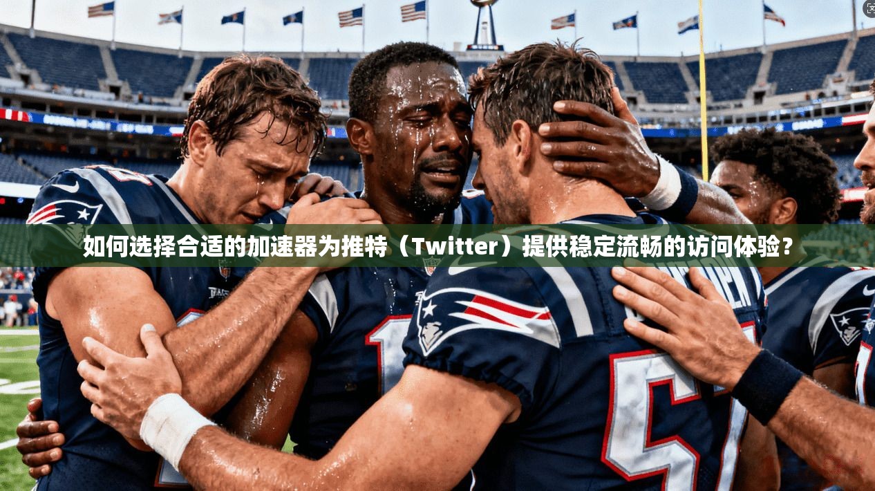 如何选择合适的加速器为推特（Twitter）提供稳定流畅的访问体验？