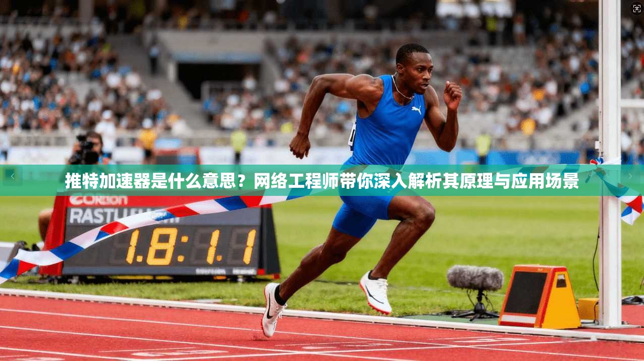 推特加速器是什么意思？网络工程师带你深入解析其原理与应用场景