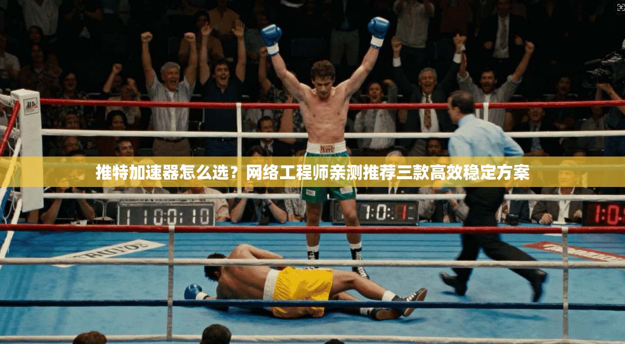 推特加速器怎么选？网络工程师亲测推荐三款高效稳定方案