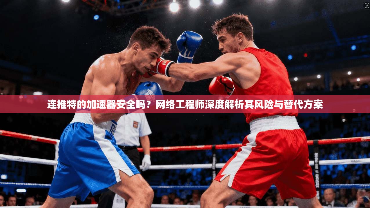 连推特的加速器安全吗?网络工程师深度解析其风险与替代方案