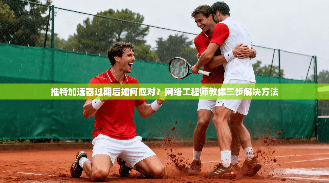推特加速器过期后如何应对?网络工程师教你三步解决方法