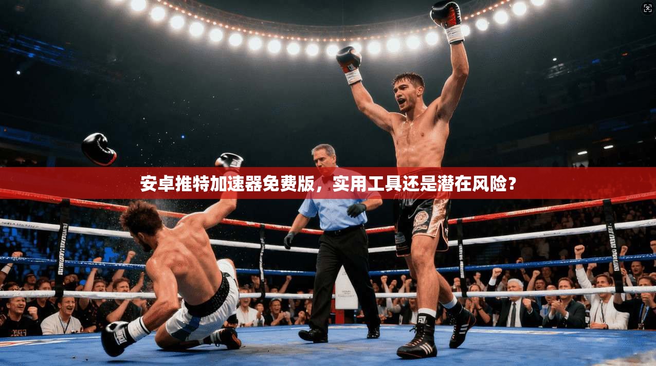 安卓推特加速器免费版，实用工具还是潜在风险？