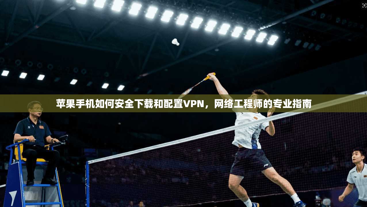 苹果手机如何安全下载和配置VPN，网络工程师的专业指南