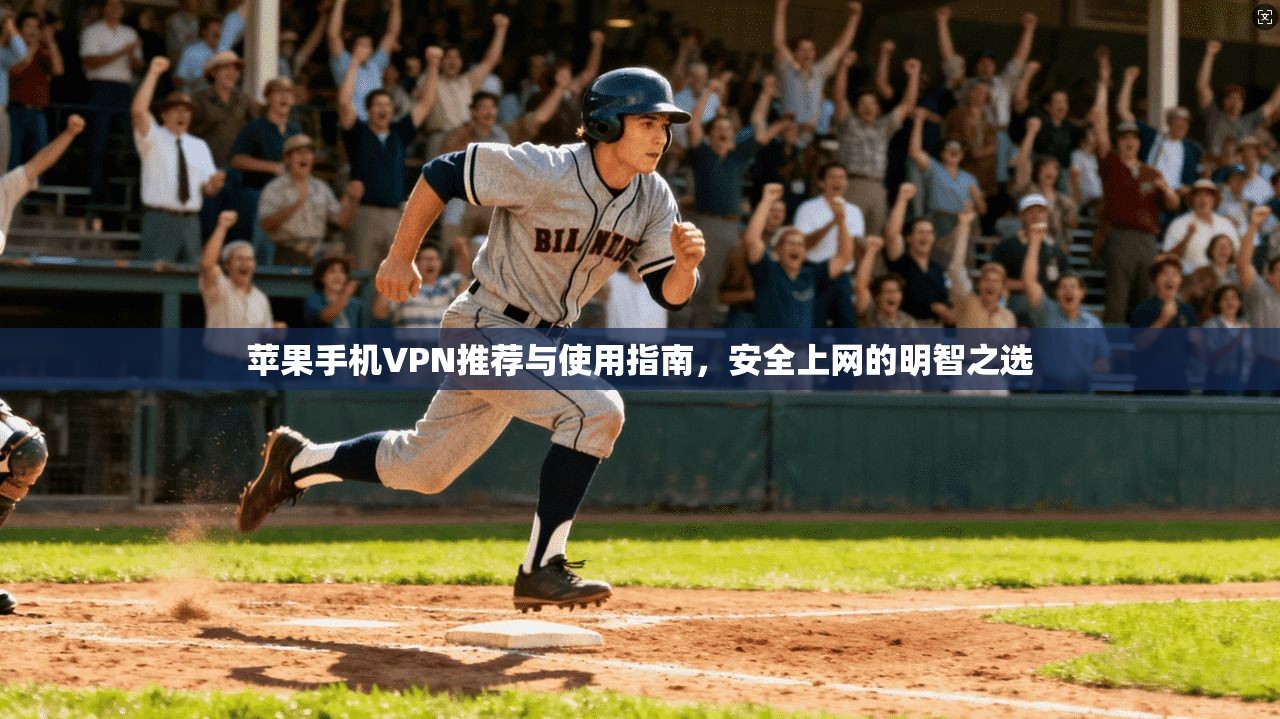 苹果手机VPN推荐与使用指南，安全上网的明智之选