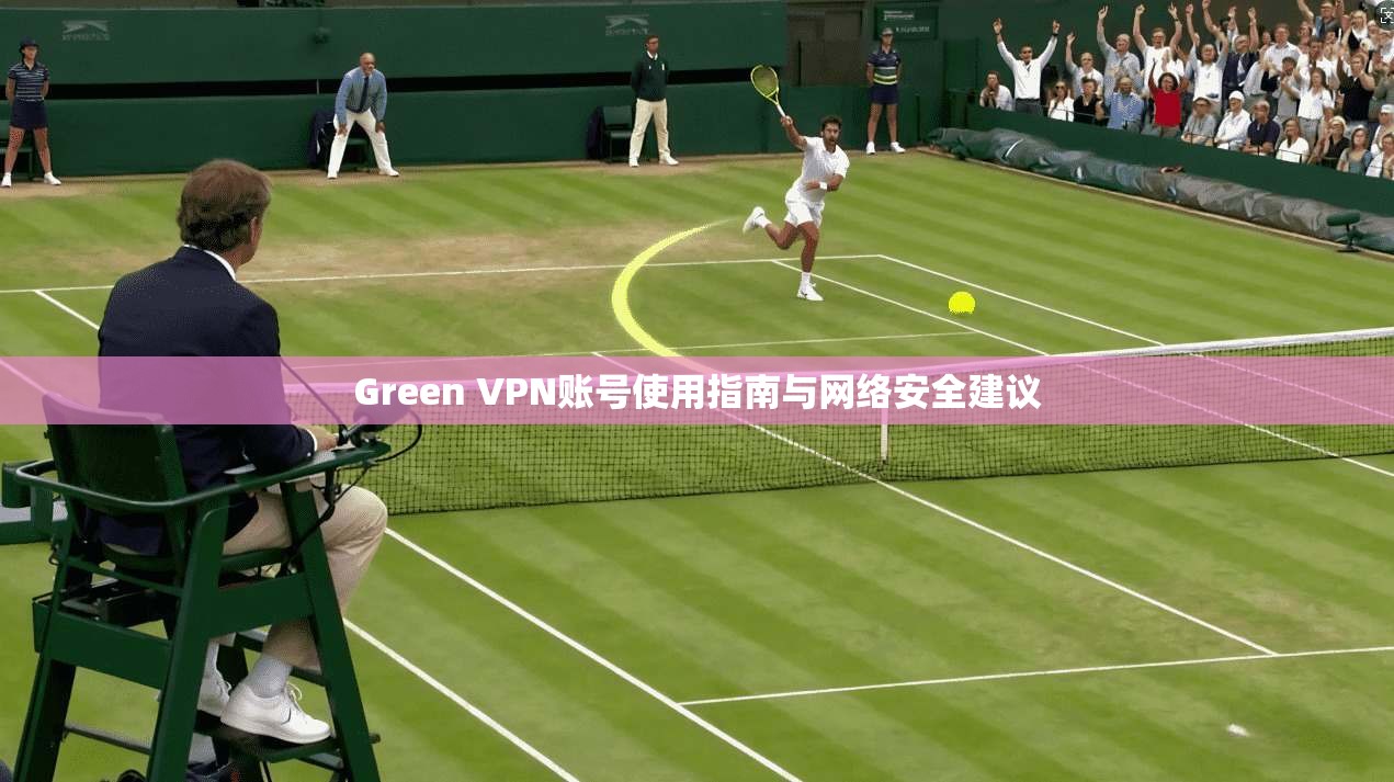 Green VPN账号使用指南与网络安全建议