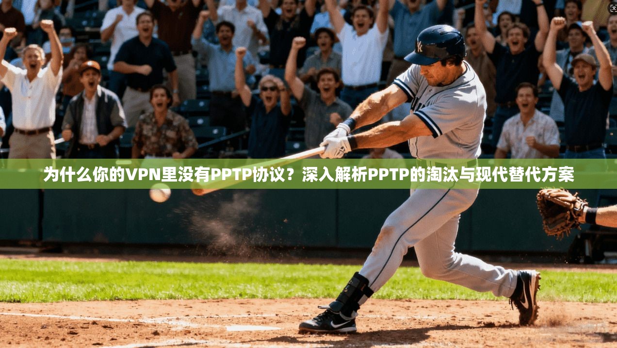 为什么你的VPN里没有PPTP协议？深入解析PPTP的淘汰与现代替代方案